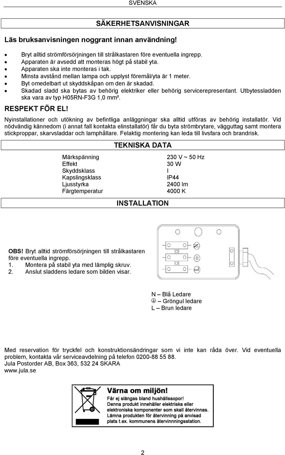 Skadad sladd ska bytas av behörig elektriker eller behörig servicerepresentant. Utbytessladden ska vara av typ H05RN-F3G 1,0 mm². RESPEKT FÖR EL!