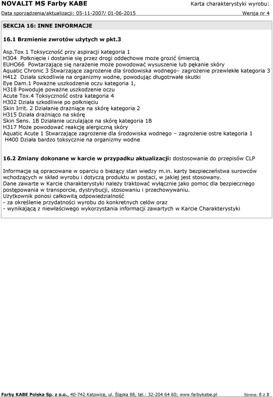 Aquatic Chronic 3 Stwarzające zagrożenie dla środowiska wodnego zagrożenie przewlekłe kategoria 3 H412 Działa szkodliwie na organizmy wodne, powodując długotrwałe skutki Eye Dam.