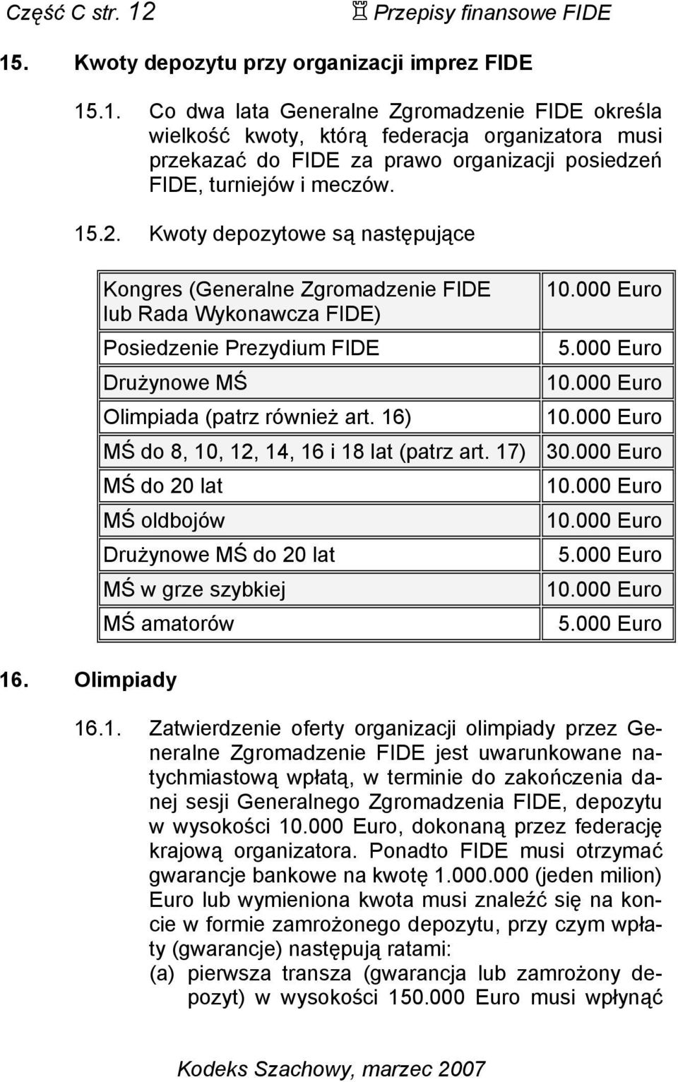 000 Euro 10.000 Euro 10.000 Euro MŚ do 8, 10, 12, 14, 16 i 18 lat (patrz art. 17) 30.000 Euro MŚ do 20 lat MŚ oldbojów Drużynowe MŚ do 20 lat MŚ w grze szybkiej MŚ amatorów 16. Olimpiady 10.