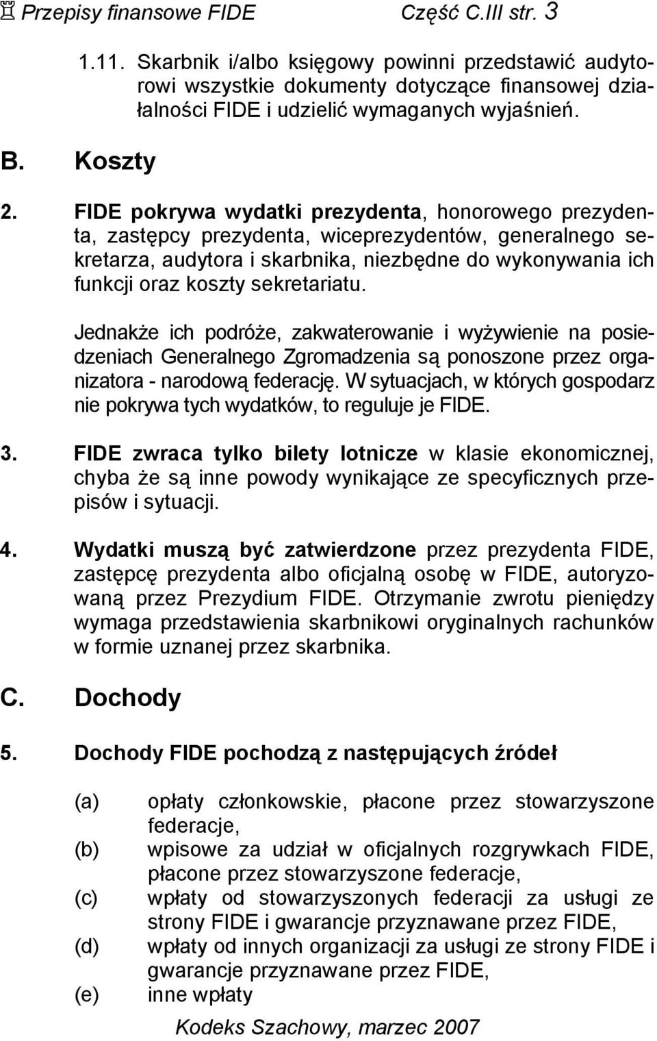 FIDE pokrywa wydatki prezydenta, honorowego prezydenta, zastępcy prezydenta, wiceprezydentów, generalnego sekretarza, audytora i skarbnika, niezbędne do wykonywania ich funkcji oraz koszty