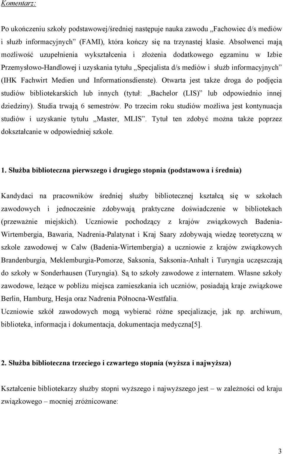 Medien und Informationsdienste). Otwarta jest także droga do podjęcia studiów bibliotekarskich lub innych (tytuł: Bachelor (LIS) lub odpowiednio innej dziedziny). Studia trwają 6 semestrów.