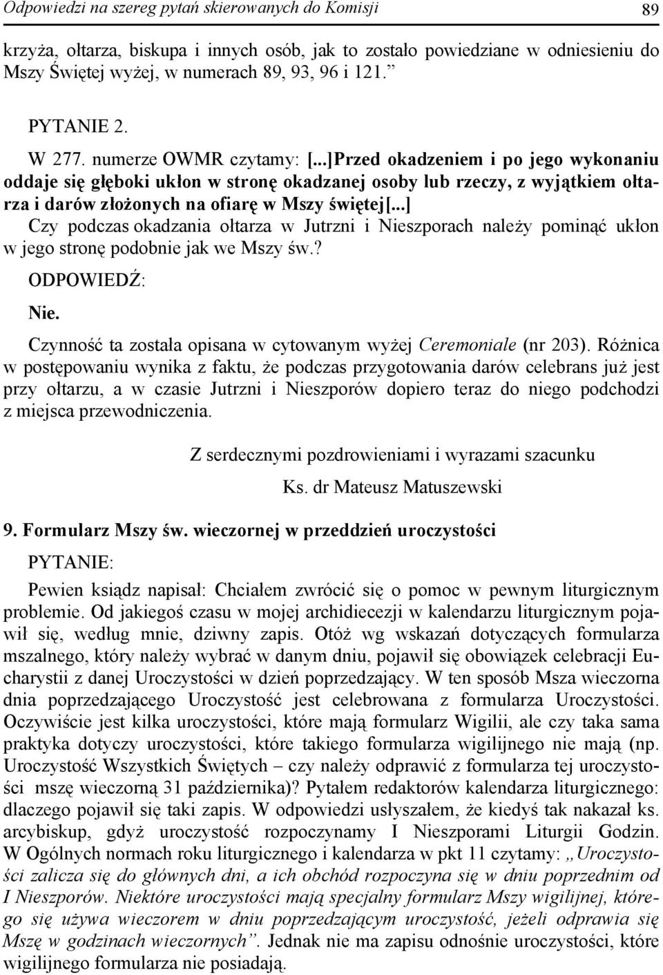 ..] Czy podczas okadzania ołtarza w Jutrzni i Nieszporach należy pominąć ukłon w jego stronę podobnie jak we Mszy św.? Nie. Czynność ta została opisana w cytowanym wyżej Ceremoniale (nr 203).