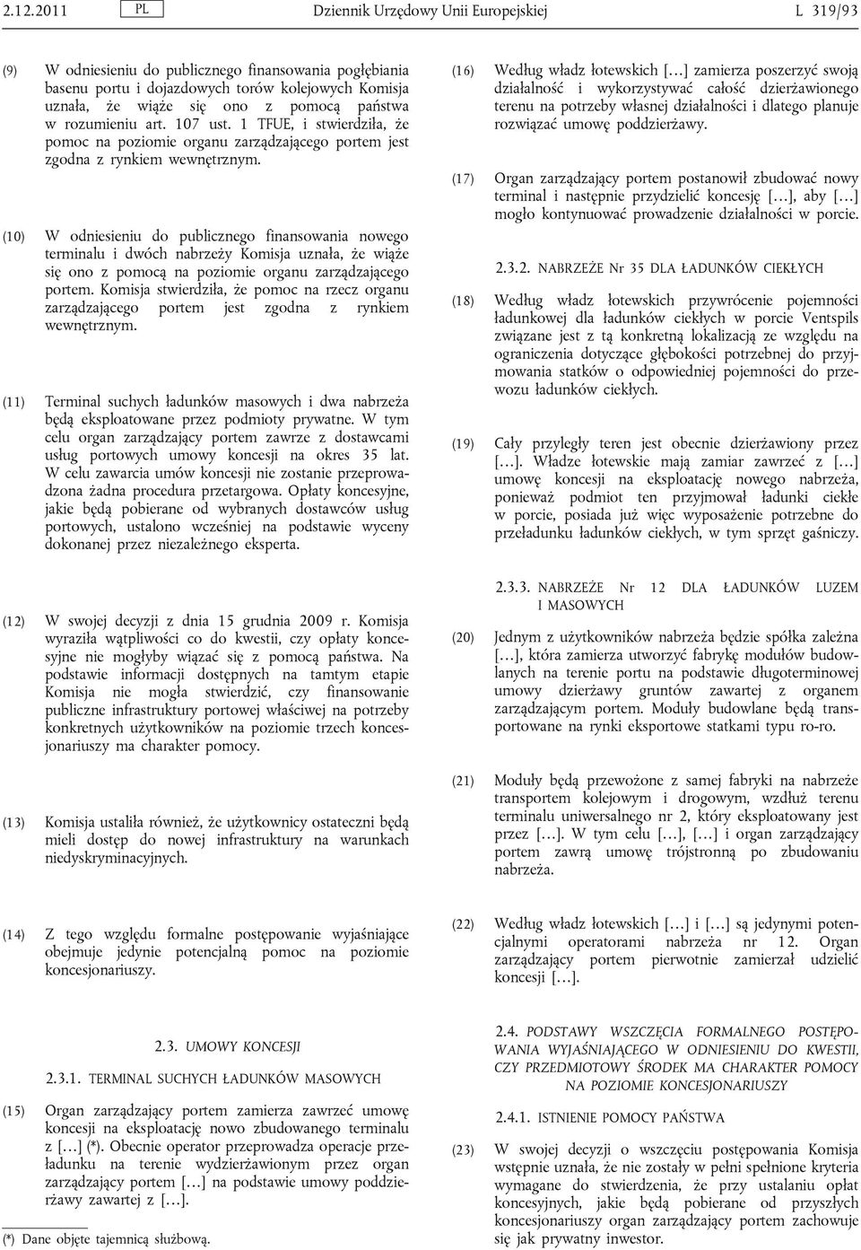 (10) W odniesieniu do publicznego finansowania nowego terminalu i dwóch nabrzeży Komisja uznała, że wiąże się ono z pomocą na poziomie organu zarządzającego portem.