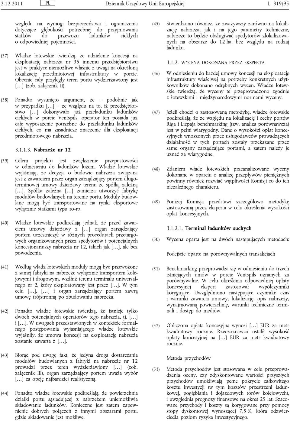 (37) Władze łotewskie twierdzą, że udzielenie koncesji na eksploatację nabrzeża nr 35 innemu przedsiębiorstwu jest w praktyce niemożliwe właśnie z uwagi na określoną lokalizację przedmiotowej