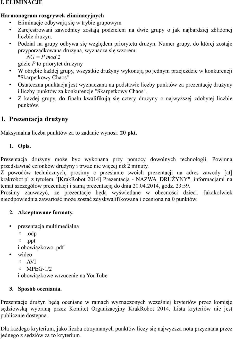 Numer grupy, do której zostaje przyporządkowana drużyna, wyznacza się wzorem: NG = P mod 2 gdzie P to priorytet drużyny W obrębie każdej grupy, wszystkie drużyny wykonują po jednym przejeździe w