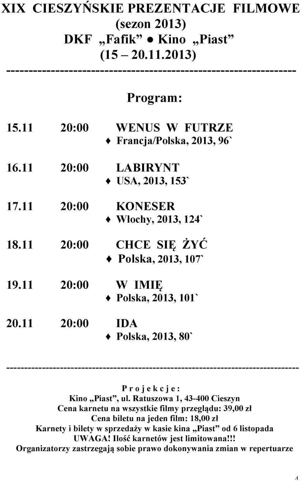 11 20:00 W IMIĘ Polska, 2013, 101` 20.11 20:00 IDA Polska, 2013, 80` ---------------------------------------------------------------------------------- P r o j e k c j e : Kino Piast, ul.