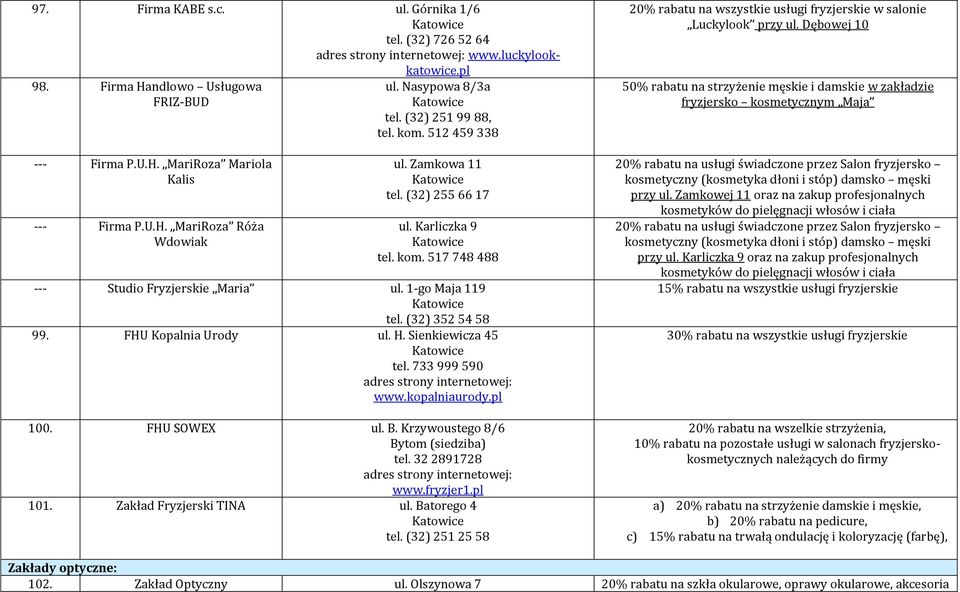 FHU Kopalnia Urody ul. H. Sienkiewicza 45 tel. 733 999 590 www.kopalniaurody.pl 100. FHU SOWEX ul. B. Krzywoustego 8/6 Bytom (siedziba) tel. 32 2891728 www.fryzjer1.pl 101. Zakład Fryzjerski TINA ul.