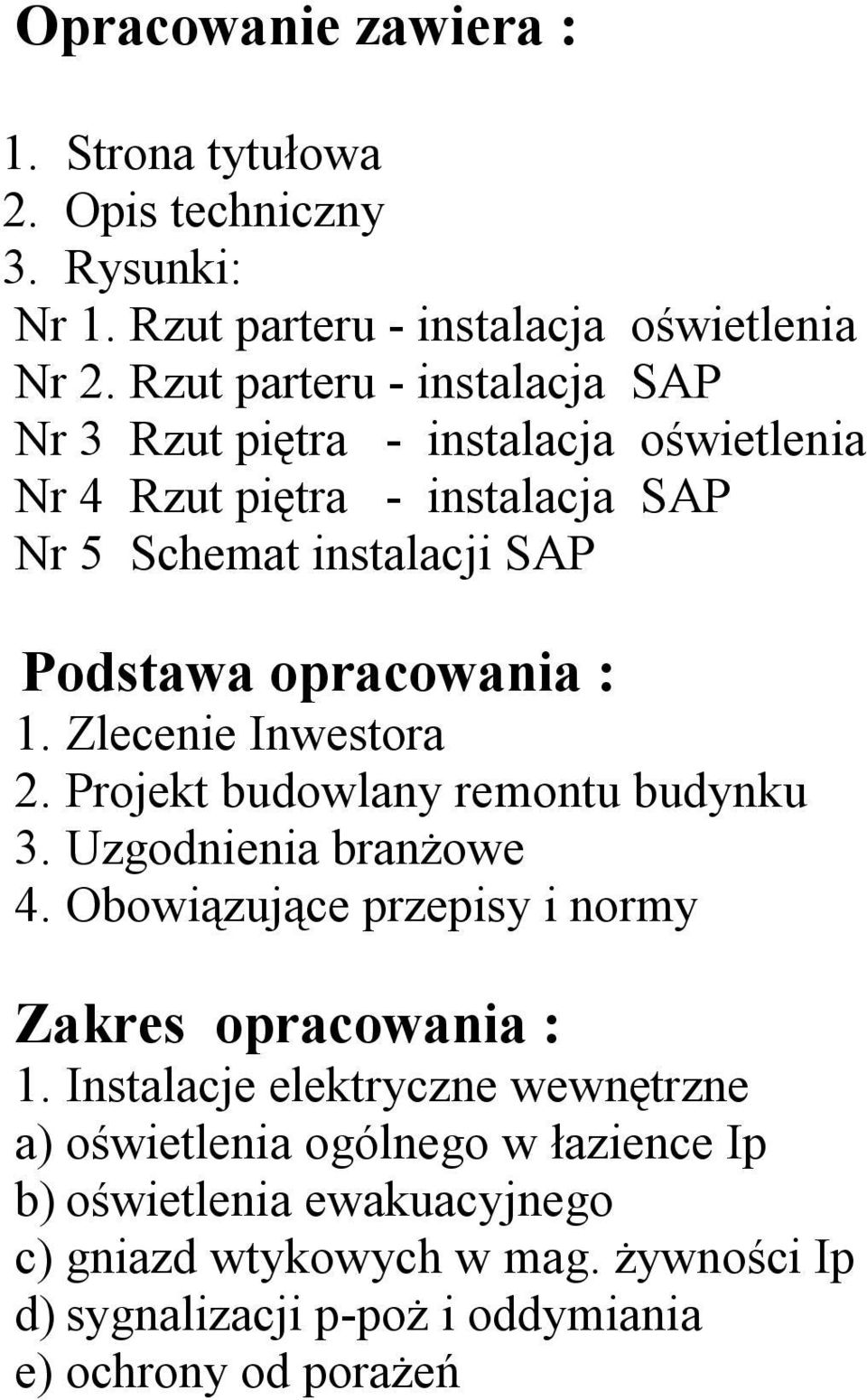 opracowania : 1. Zlecenie Inwestora 2. Projekt budowlany remontu budynku 3. Uzgodnienia branżowe 4. Obowiązujące przepisy i normy Zakres opracowania : 1.