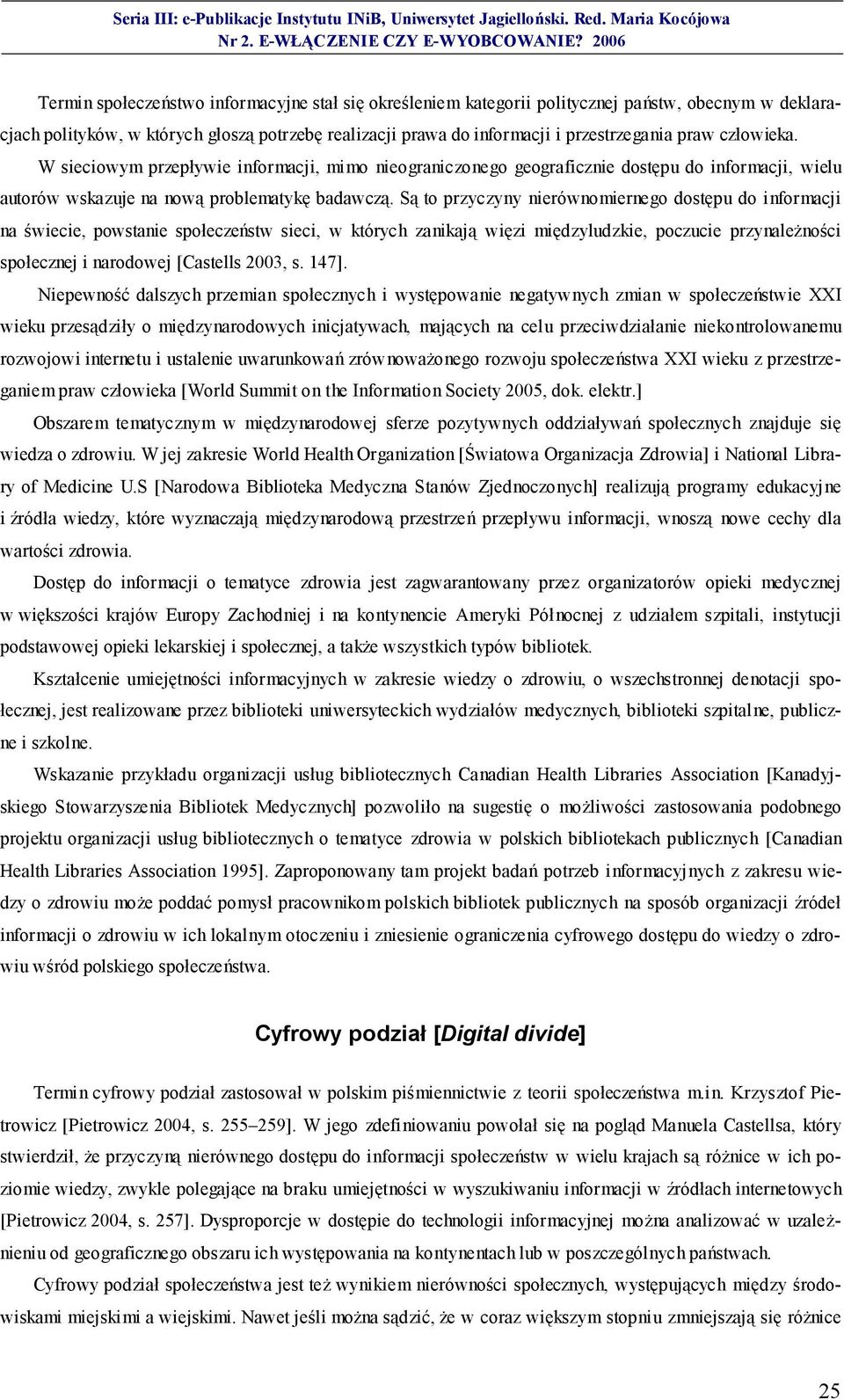 Są to przyczyny nierównomiernego dostępu do informacji na świecie, powstanie społeczeństw sieci, w których zanikają więzi międzyludzkie, poczucie przynależności społecznej i narodowej [Castells 2003,