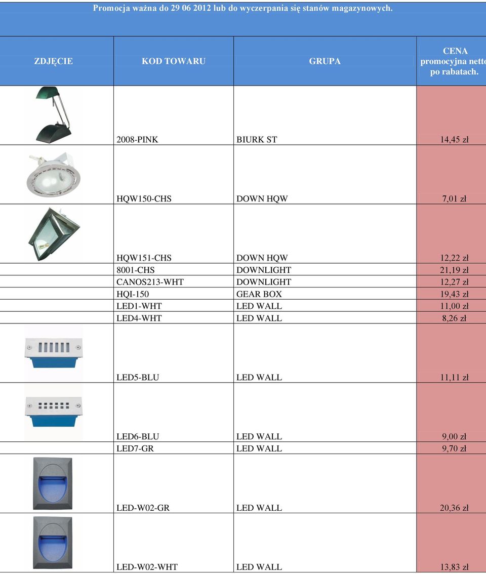 2008-PINK BIURK ST 14,45 zł HQW150-CHS DOWN HQW 7,01 zł HQW151-CHS DOWN HQW 12,22 zł 8001-CHS DOWNLIGHT 21,19 zł