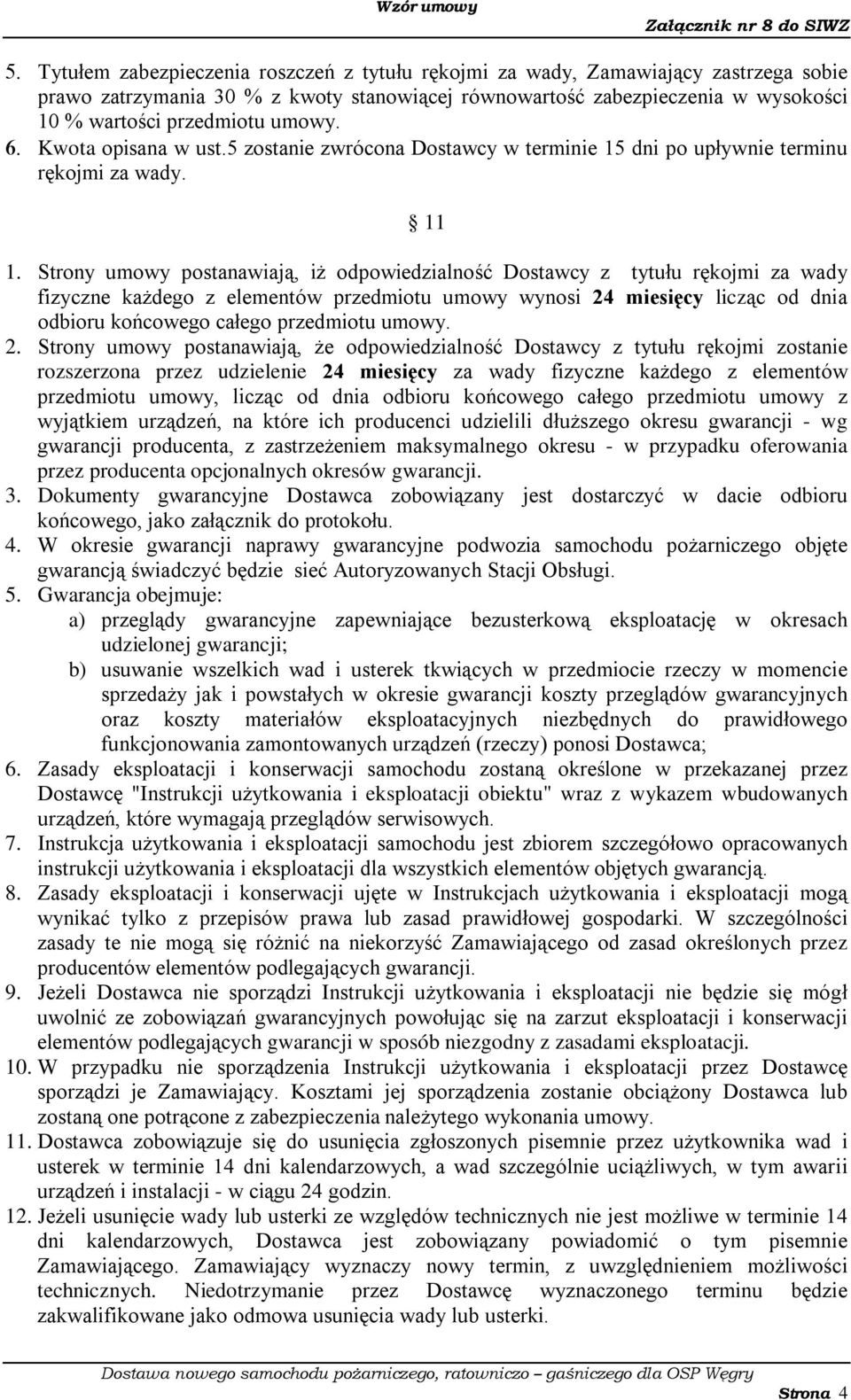 Strony umowy postanawiają, iż odpowiedzialność Dostawcy z tytułu rękojmi za wady fizyczne każdego z elementów przedmiotu umowy wynosi 24 miesięcy licząc od dnia odbioru końcowego całego przedmiotu