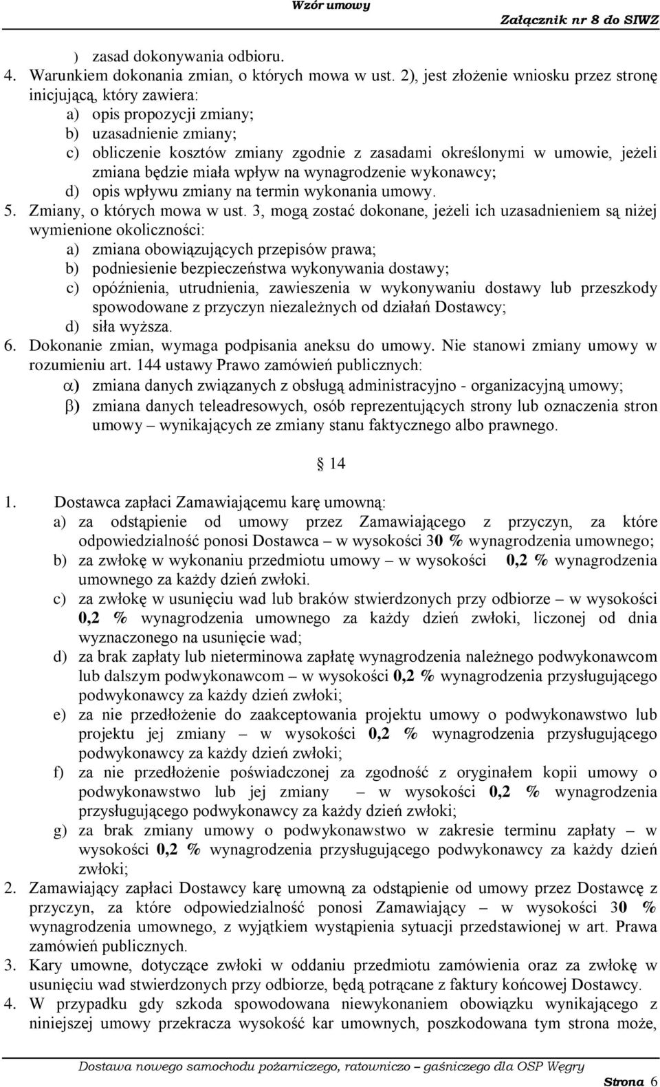 zmiana będzie miała wpływ na wynagrodzenie wykonawcy; d) opis wpływu zmiany na termin wykonania umowy. 5. Zmiany, o których mowa w ust.