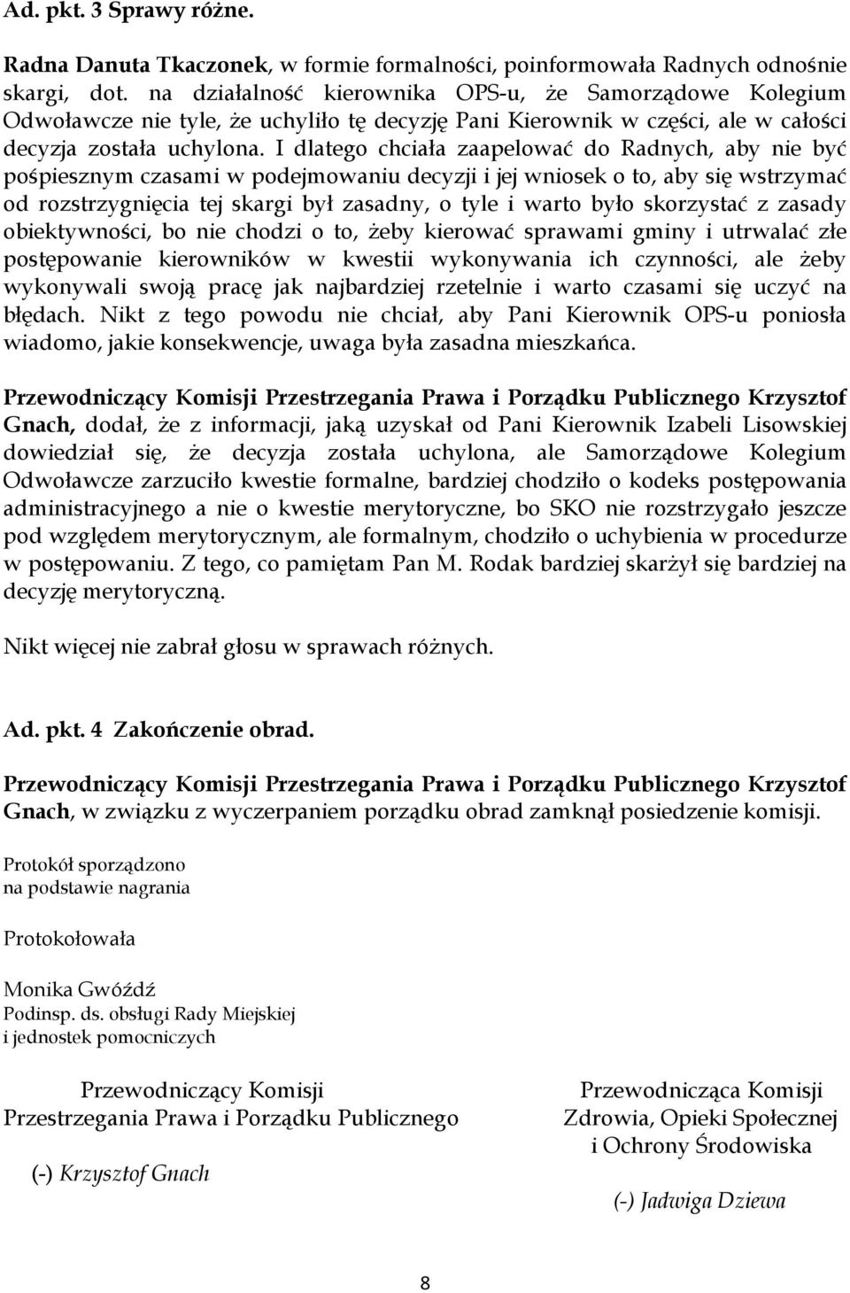 I dlatego chciała zaapelować do Radnych, aby nie być pośpiesznym czasami w podejmowaniu decyzji i jej wniosek o to, aby się wstrzymać od rozstrzygnięcia tej skargi był zasadny, o tyle i warto było