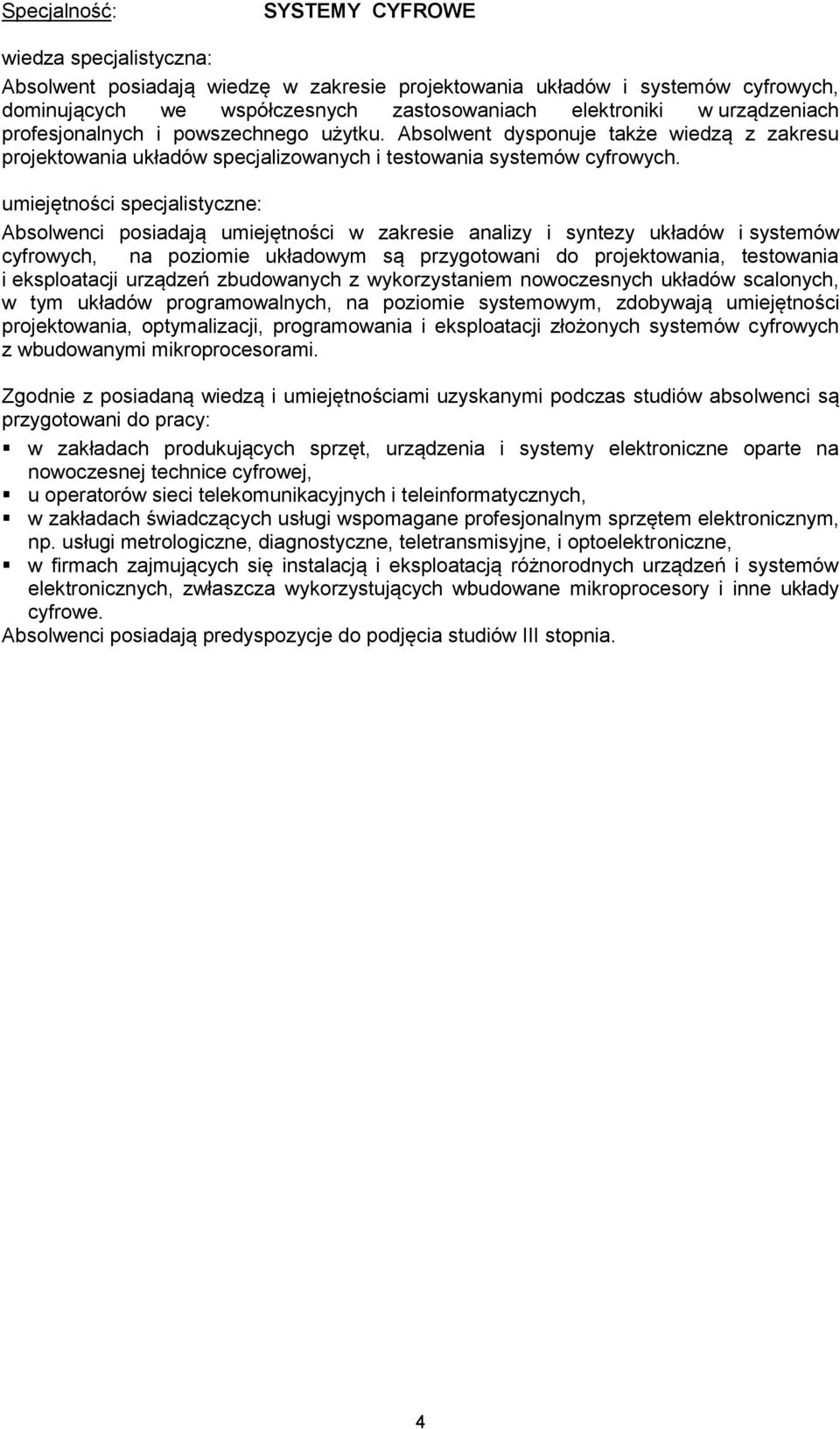 Absolwenci posiadają umiejętności w zakresie analizy i syntezy układów i systemów cyfrowych, na poziomie układowym są przygotowani do projektowania, testowania i eksploatacji urządzeń zbudowanych z