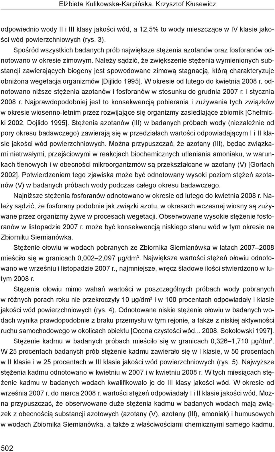 Należy sądzić, że zwiększenie stężenia wymienionych substancji zawierających biogeny jest spowodowane zimową stagnacją, którą charakteryzuje obniżona wegetacja organizmów [Dijlido 1995].