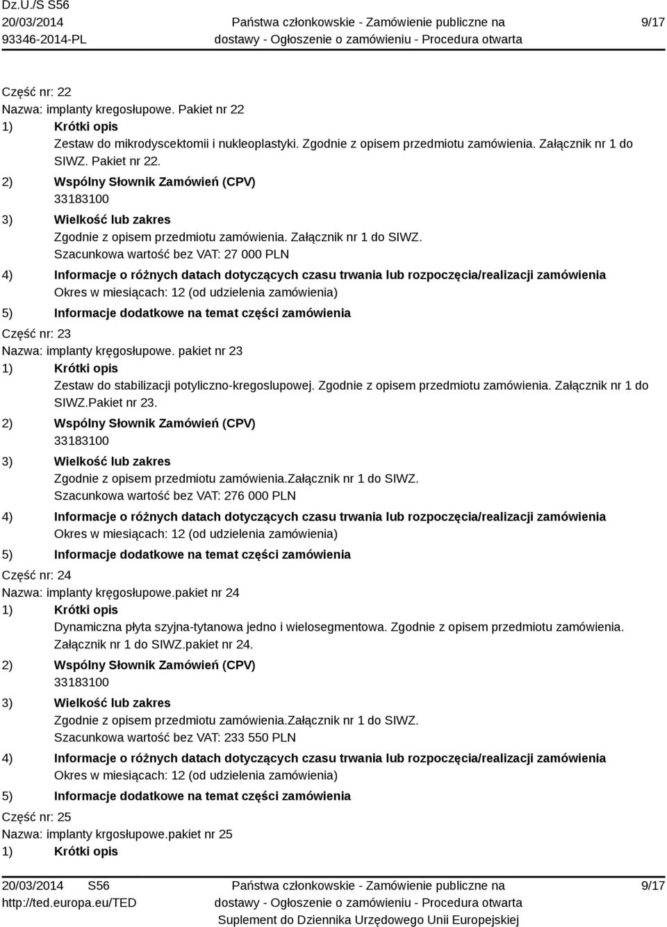 Szacunkowa wartość bez VAT: 276 000 PLN Część nr: 24 Nazwa: implanty kręgosłupowe.pakiet nr 24 Dynamiczna płyta szyjna-tytanowa jedno i wielosegmentowa. Zgodnie z opisem przedmiotu zamówienia.