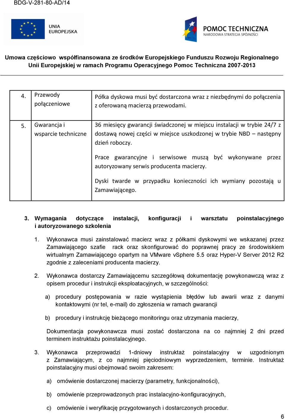 Prace gwarancyjne i serwisowe muszą być wykonywane przez autoryzowany serwis producenta macierzy. Dyski twarde w przypadku konieczności ich wymiany pozostają u Zamawiającego. 3.