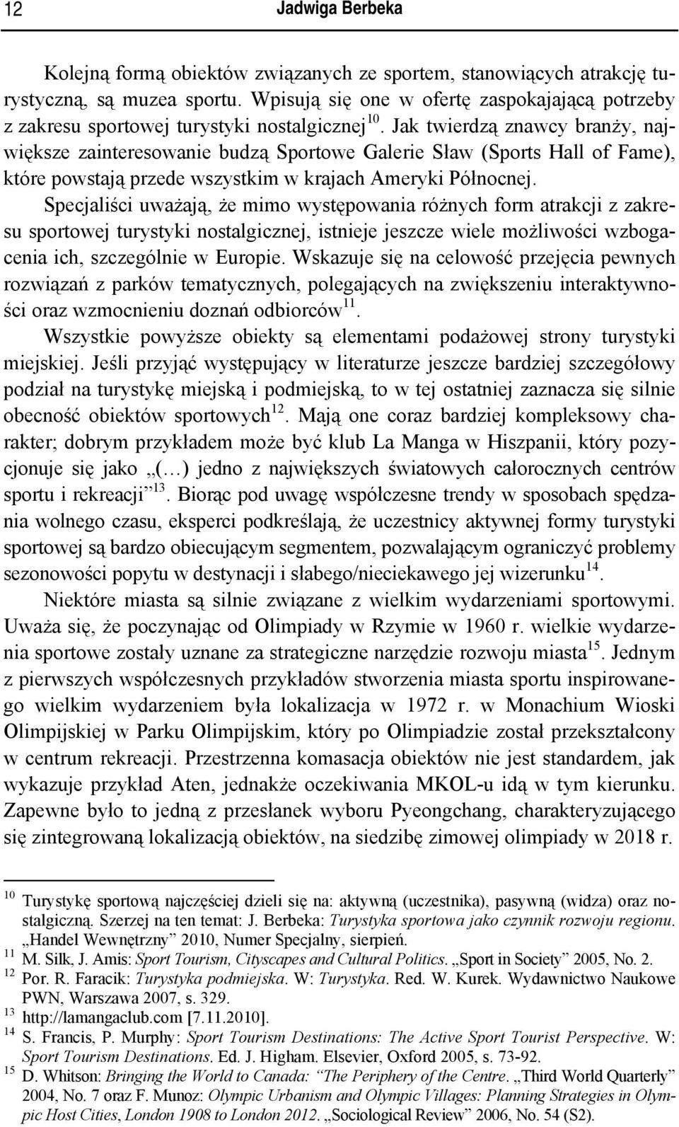 Jak twierdzą znawcy branży, największe zainteresowanie budzą Sportowe Galerie Sław (Sports Hall of Fame), które powstają przede wszystkim w krajach Ameryki Północnej.