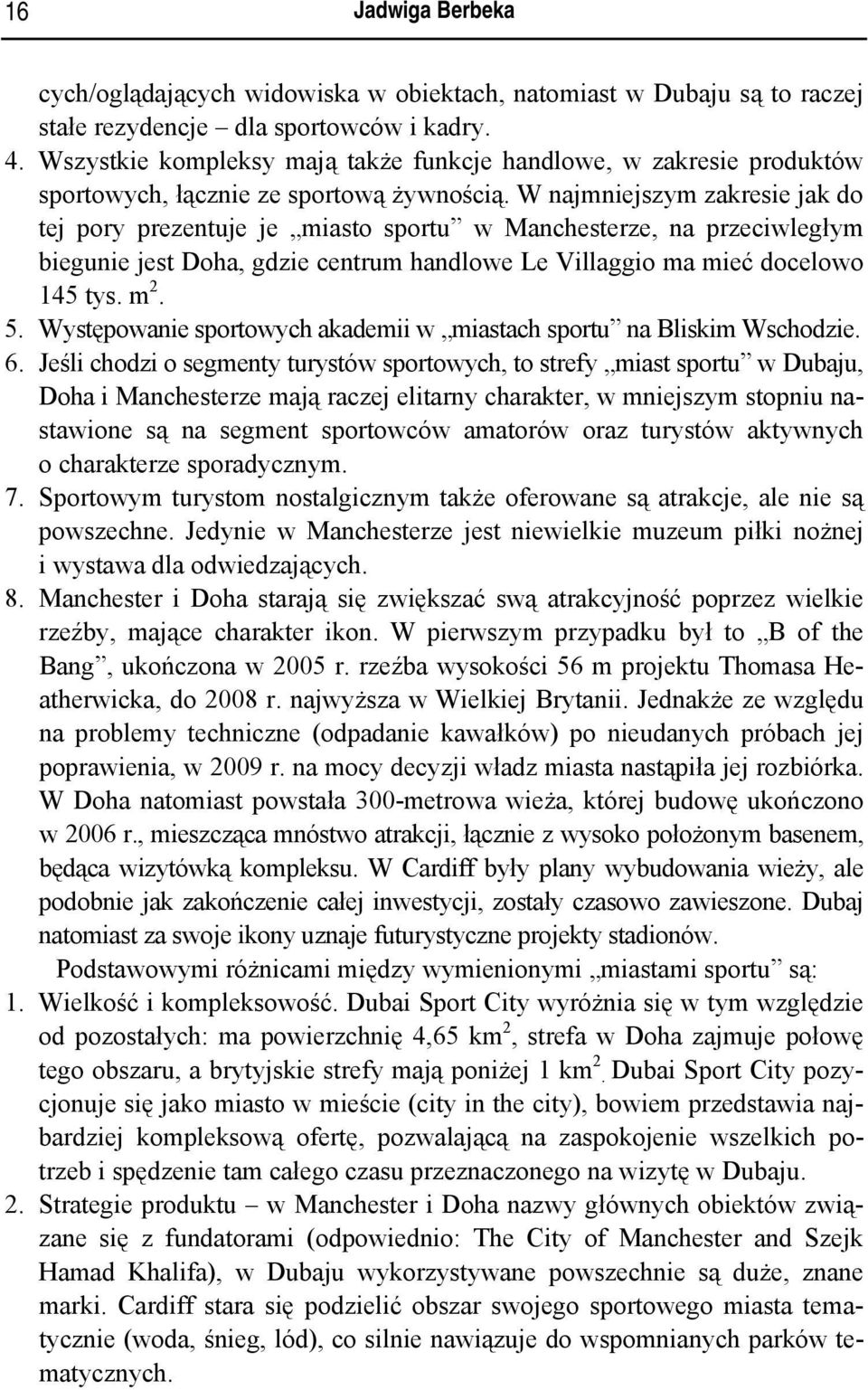 W najmniejszym zakresie jak do tej pory prezentuje je miasto sportu w Manchesterze, na przeciwległym biegunie jest Doha, gdzie centrum handlowe Le Villaggio ma mieć docelowo 145 tys. m 2. 5.