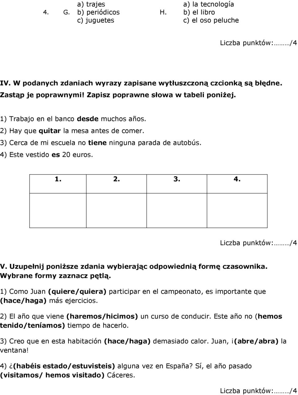 3) Cerca de mi escuela no tiene ninguna parada de autobús. 4) Este vestido es 20 euros. 1. 2. 3. 4. Liczba punktów: /4 V. Uzupełnij poniższe zdania wybierając odpowiednią formę czasownika.