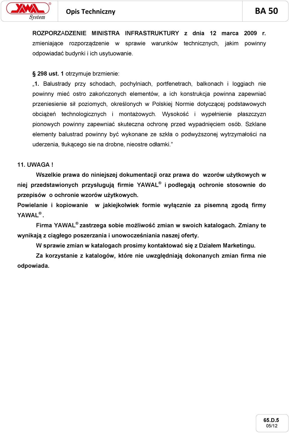 Balustrady przy schodach, pochylniach, portfenetrach, balkonach i loggiach nie powinny mieć ostro zakończonych elementów, a ich konstrukcja powinna zapewniać przeniesienie sił poziomych, określonych