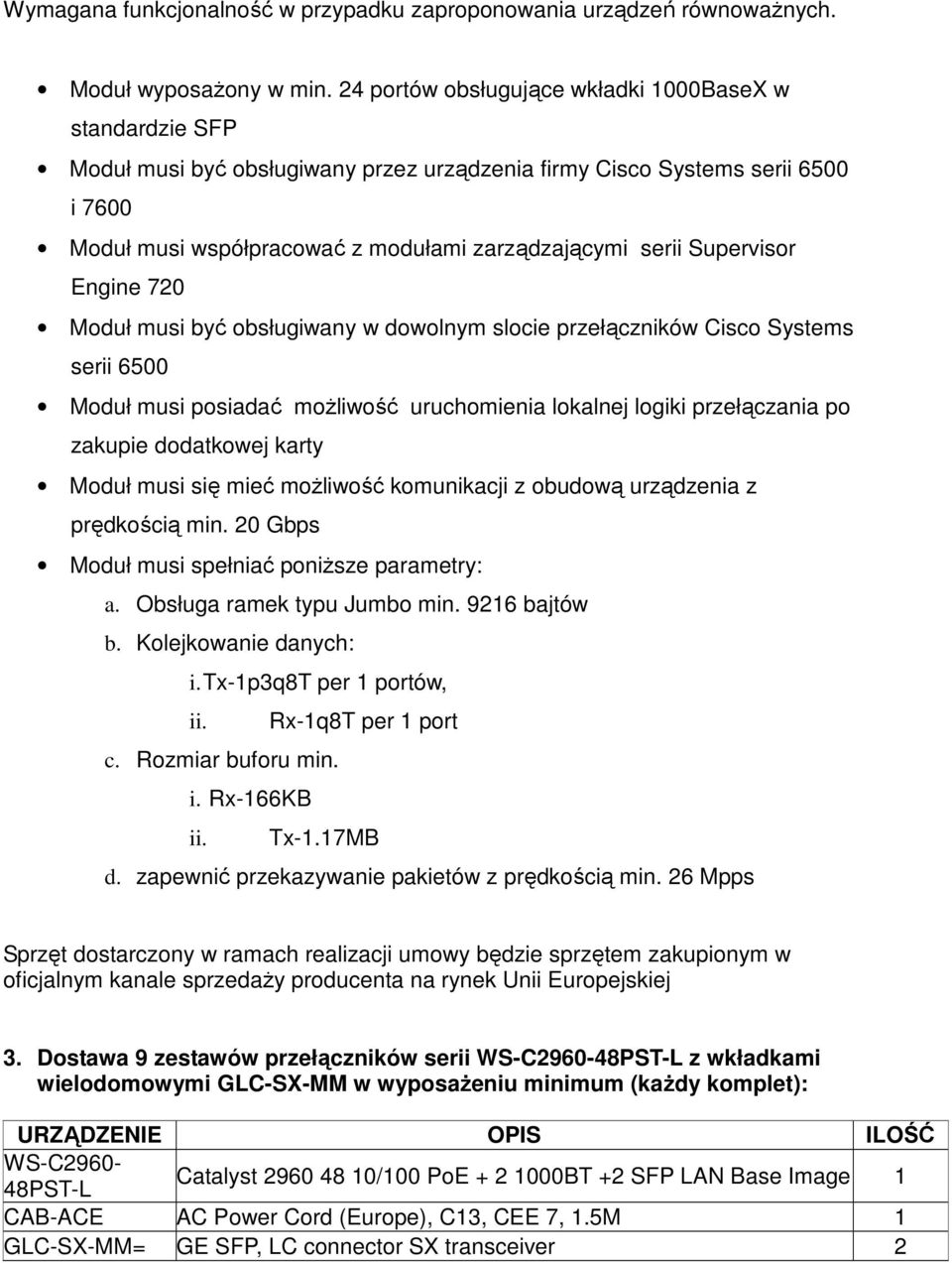 Supervisor Engine 720 Moduł musi być obsługiwany w dowolnym slocie przełączników Cisco Systems serii 6500 Moduł musi posiadać moŝliwość uruchomienia lokalnej logiki przełączania po zakupie dodatkowej