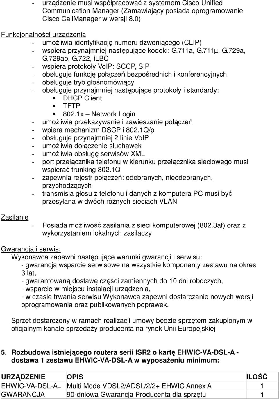 722, ilbc - wspiera protokoły VoIP: SCCP, SIP - obsługuje funkcję połączeń bezpośrednich i konferencyjnych - obsługuje tryb głośnomówiący - obsługuje przynajmniej następujące protokoły i standardy: