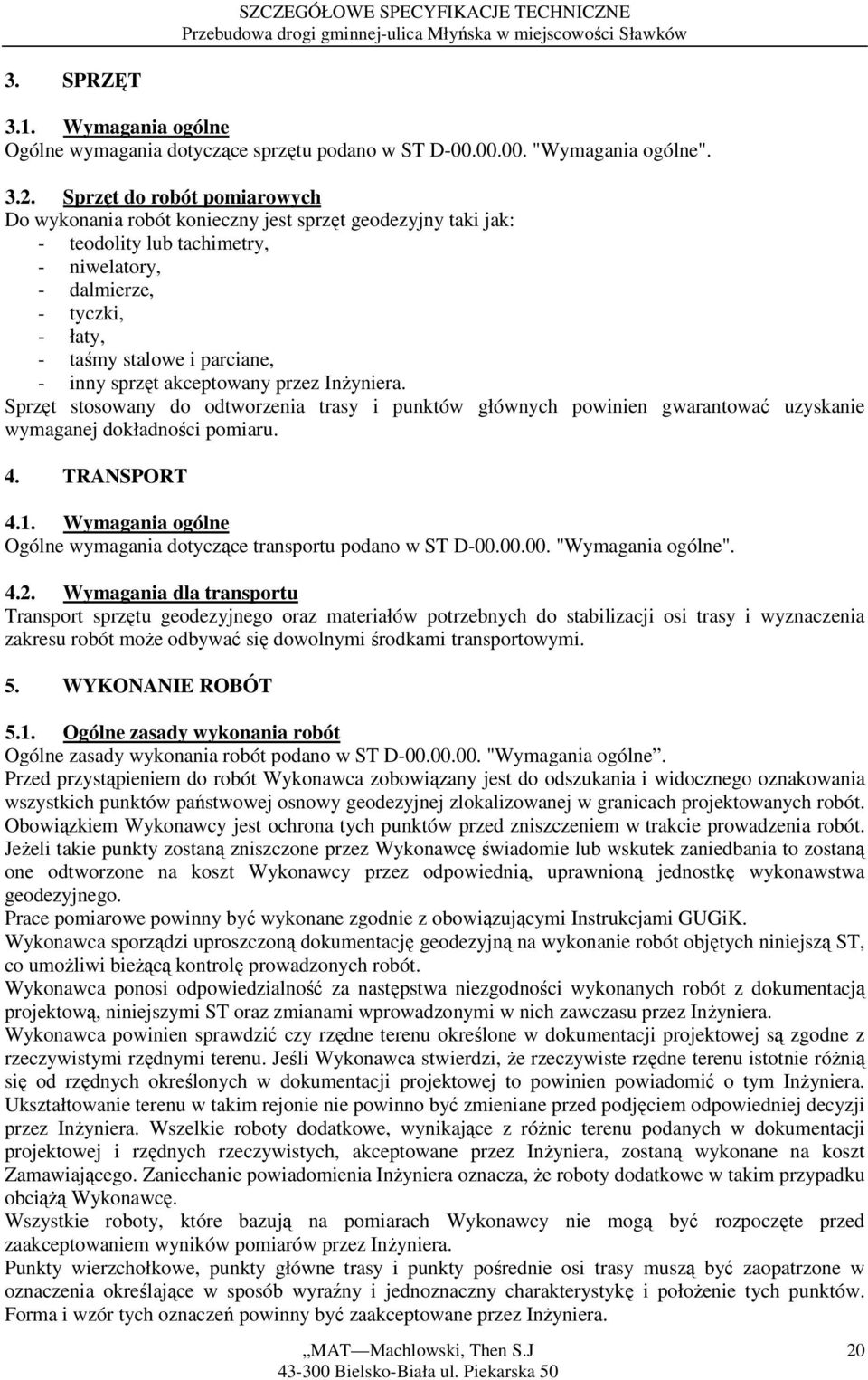 sprzęt akceptowany przez Inżyniera. Sprzęt stosowany do odtworzenia trasy i punktów głównych powinien gwarantować uzyskanie wymaganej dokładności pomiaru. 4. TRANSPORT 4.1.