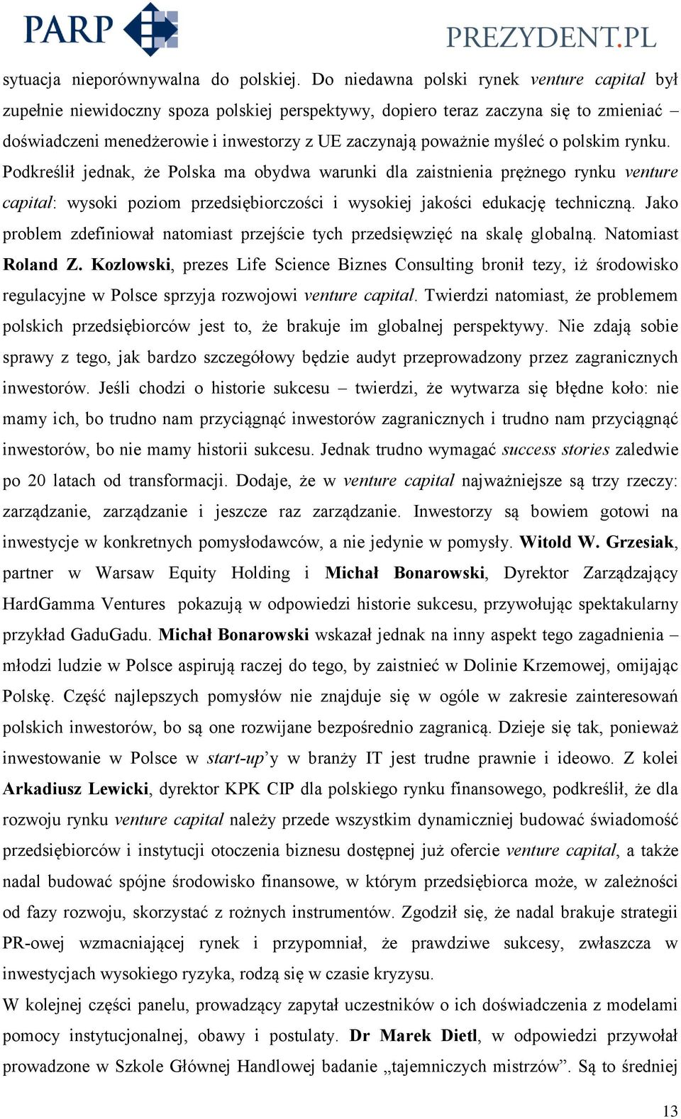 myśleć o polskim rynku. Podkreślił jednak, że Polska ma obydwa warunki dla zaistnienia prężnego rynku venture capital: wysoki poziom przedsiębiorczości i wysokiej jakości edukację techniczną.