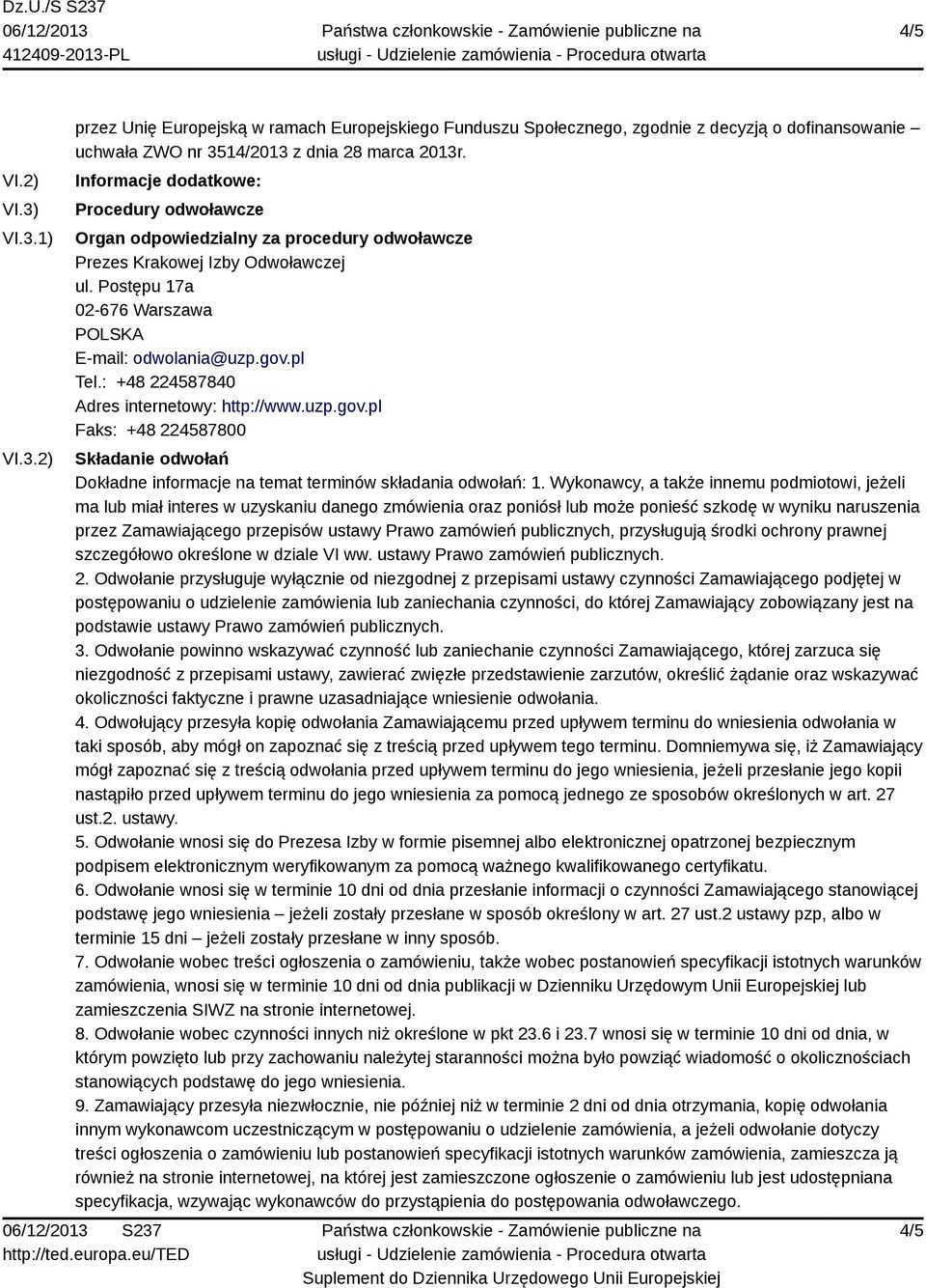 : +48 224587840 Adres internetowy: http://www.uzp.gov.pl Faks: +48 224587800 Składanie odwołań Dokładne informacje na temat terminów składania odwołań: 1.