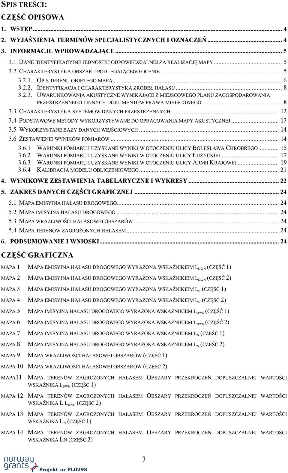 .. 8 3.3 CHARAKTERYSTYKA SYSTEMÓW DANYCH PRZESTRZENNYCH... 12 3.4 PODSTAWOWE METODY WYKORZYSTYWANE DO OPRACOWANIA MAPY AKUSTYCZNEJ... 13 3.5 WYKORZYSTANE BAZY DANYCH WEJŚCIOWYCH... 14 3.