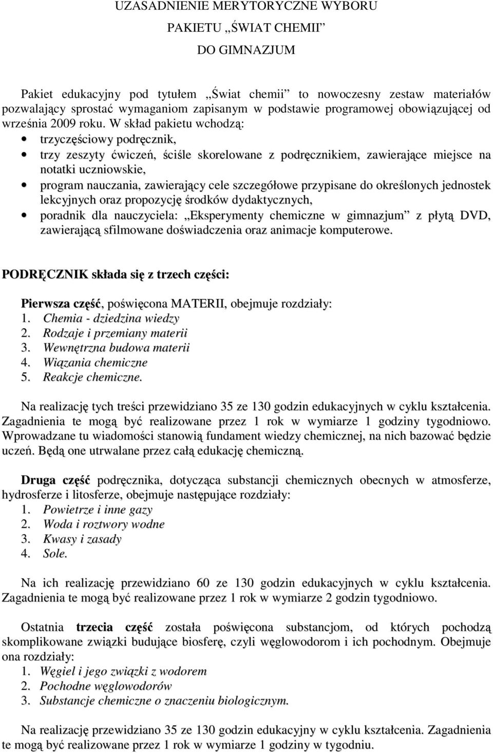 W skład pakietu wchodzą: trzyczęściowy podręcznik, trzy zeszyty ćwiczeń, ściśle skorelowane z podręcznikiem, zawierające miejsce na notatki uczniowskie, program nauczania, zawierający cele