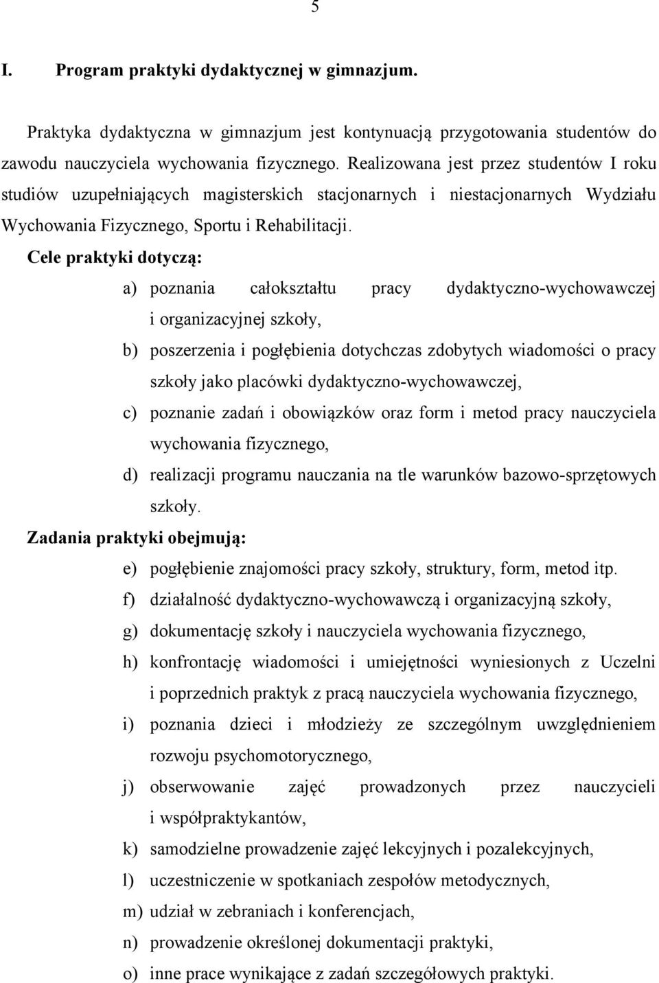 Cele praktyki dotyczą: a) poznania całokształtu pracy dydaktyczno-wychowawczej i organizacyjnej szkoły, b) poszerzenia i pogłębienia dotychczas zdobytych wiadomości o pracy szkoły jako placówki