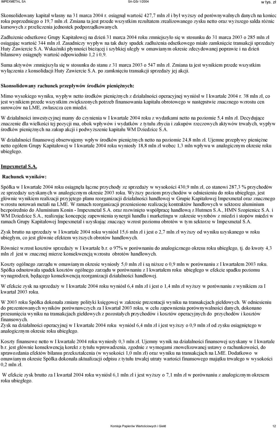 Zadłużenie odsetkowe Grupy Kapitałowej na dzień 31 marca 2004 roku zmniejszyło się w stosunku do 31 marca 2003 o 285 mln zł osiągając wartość 344 mln zł.