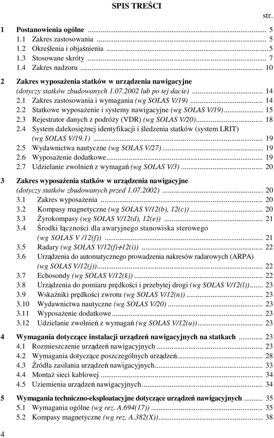 .. 15 2.3 Rejestrator danych z podróŝy (VDR) (wg SOLAS V/20)... 18 2.4 System dalekosięŝnej identyfikacji i śledzenia statków (system LRIT) (wg SOLAS V/19.1)... 19 2.