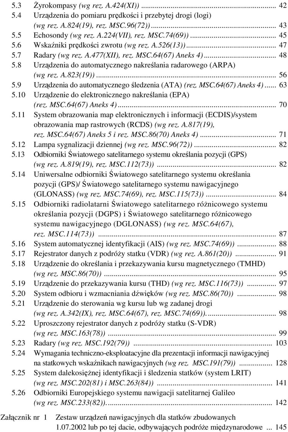 .. 56 5.9 Urządzenia do automatycznego śledzenia (ATA) (rez. MSC.64(67) Aneks 4)... 63 5.10 Urządzenie do elektronicznego nakreślania (EPA) (rez. MSC.64(67) Aneks 4)... 70 5.