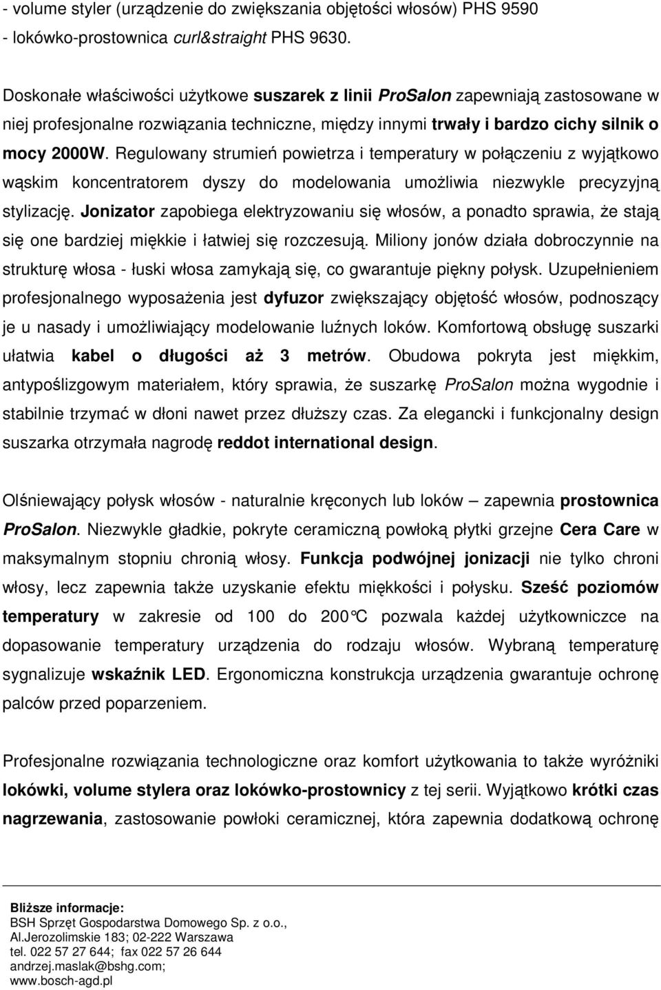 Regulowany strumień powietrza i temperatury w połączeniu z wyjątkowo wąskim koncentratorem dyszy do modelowania umoŝliwia niezwykle precyzyjną stylizację.