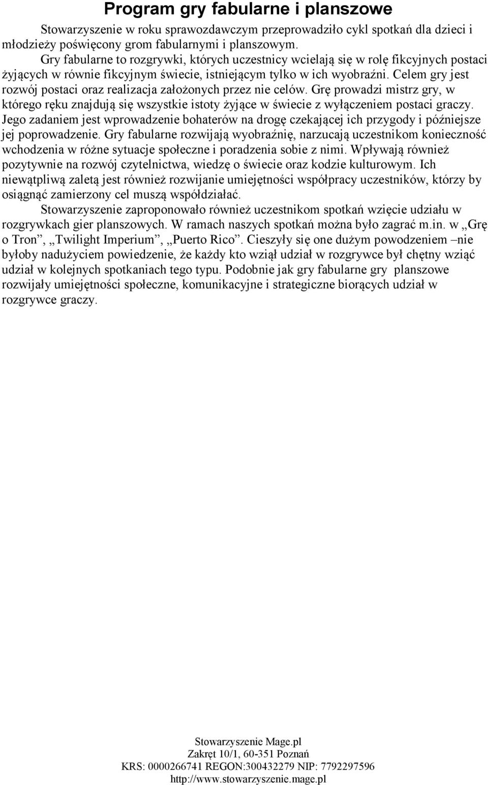 Celem gry jest rozwój postaci oraz realizacja założonych przez nie celów. Grę prowadzi mistrz gry, w którego ręku znajdują się wszystkie istoty żyjące w świecie z wyłączeniem postaci graczy.