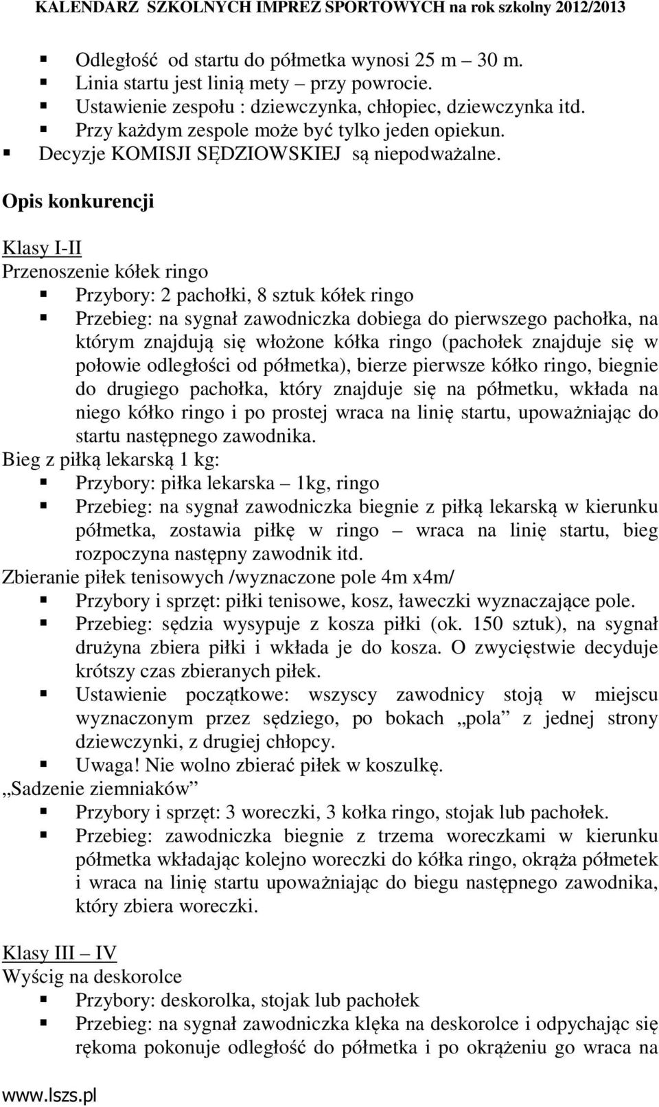 Opis konkurencji Klasy I-II Przenoszenie kółek ringo Przybory: 2 pachołki, 8 sztuk kółek ringo Przebieg: na sygnał zawodniczka dobiega do pierwszego pachołka, na którym znajdują się włożone kółka