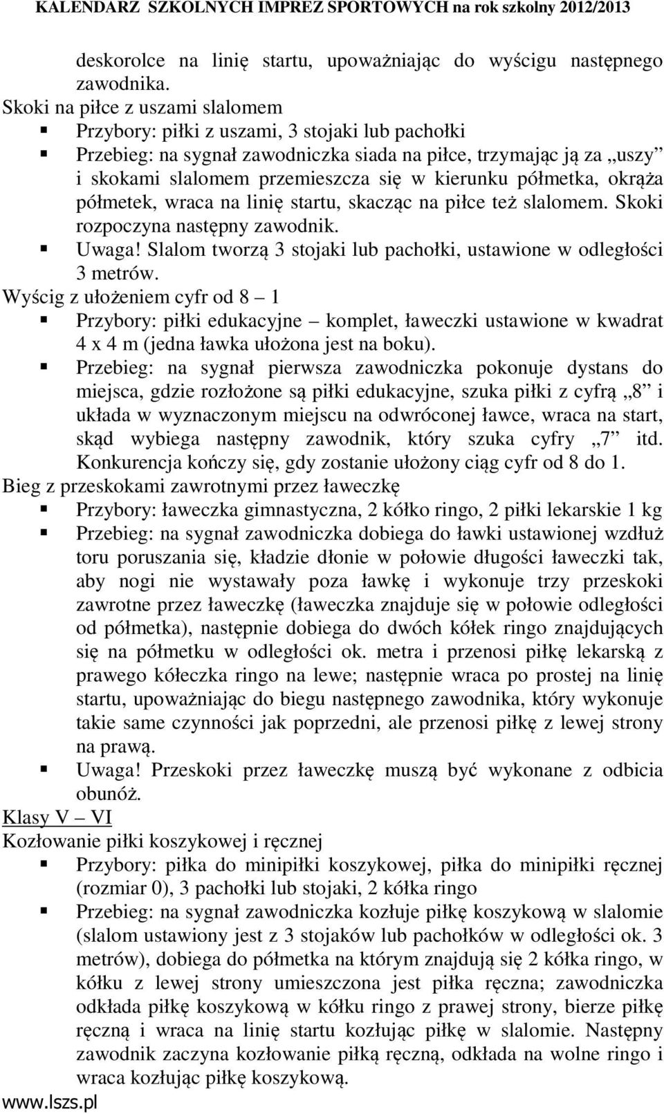 półmetka, okrąża półmetek, wraca na linię startu, skacząc na piłce też slalomem. Skoki rozpoczyna następny zawodnik. Uwaga! Slalom tworzą 3 stojaki lub pachołki, ustawione w odległości 3 metrów.