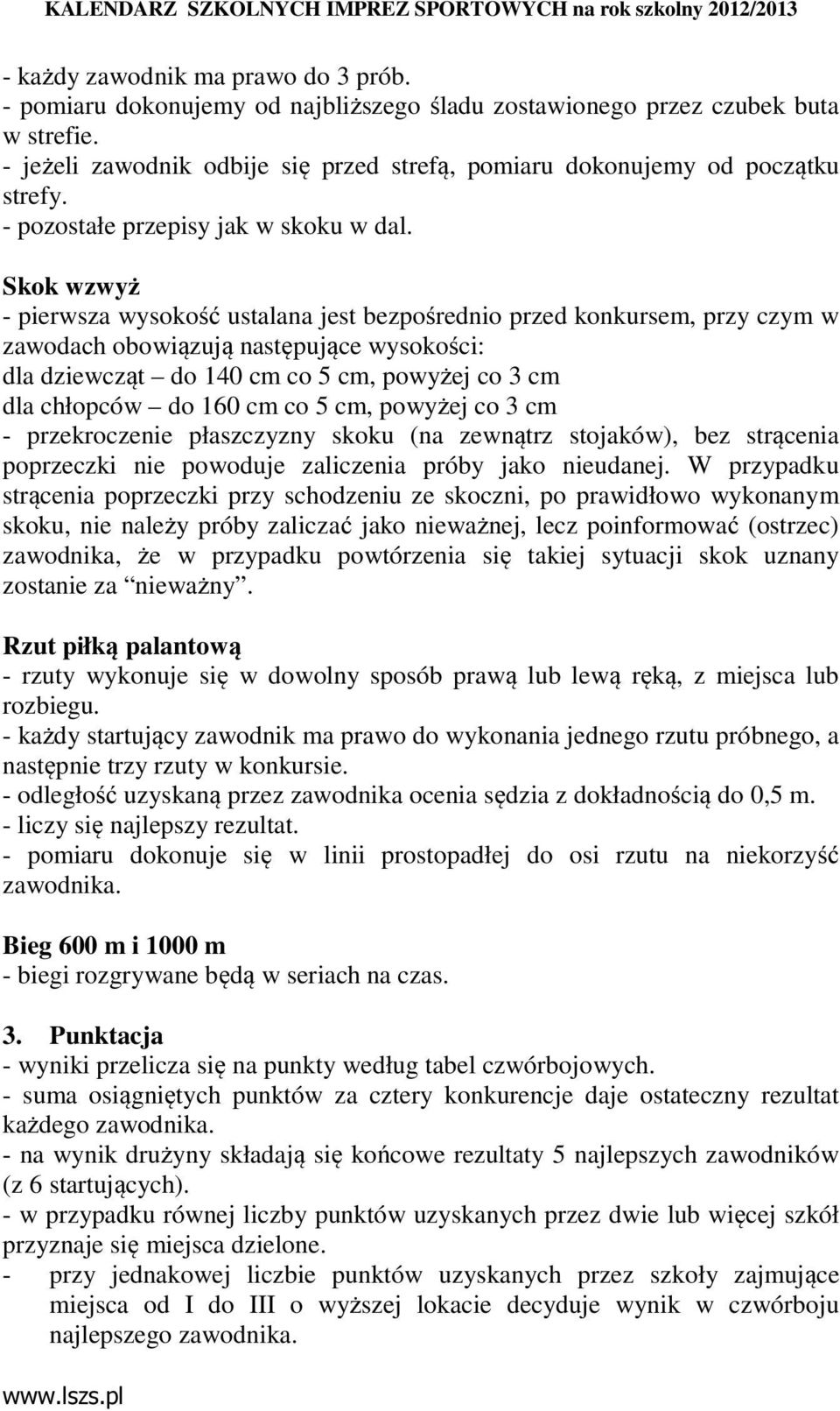 Skok wzwyż - pierwsza wysokość ustalana jest bezpośrednio przed konkursem, przy czym w zawodach obowiązują następujące wysokości: dla dziewcząt do 140 cm co 5 cm, powyżej co 3 cm dla chłopców do 160