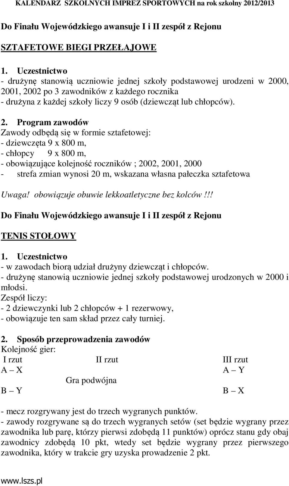 Program zawodów Zawody odbędą się w formie sztafetowej: - dziewczęta 9 x 800 m, - chłopcy 9 x 800 m, - obowiązujące kolejność roczników ; 2002, 2001, 2000 - strefa zmian wynosi 20 m, wskazana własna