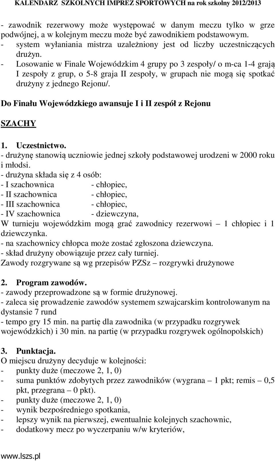 - Losowanie w Finale Wojewódzkim 4 grupy po 3 zespoły/ o m-ca 1-4 grają I zespoły z grup, o 5-8 graja II zespoły, w grupach nie mogą się spotkać drużyny z jednego Rejonu/.