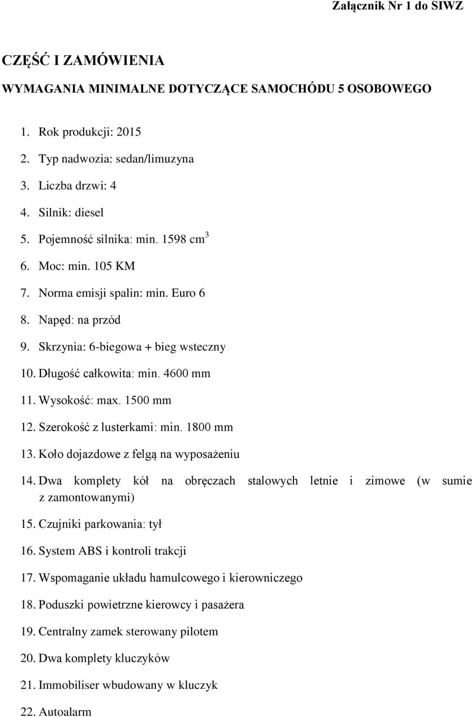 Wysokość: max. 1500 mm 12. Szerokość z lusterkami: min. 1800 mm 13. Koło dojazdowe z felgą na wyposażeniu 14. Dwa komplety kół na obręczach stalowych letnie i zimowe (w sumie z zamontowanymi) 15.