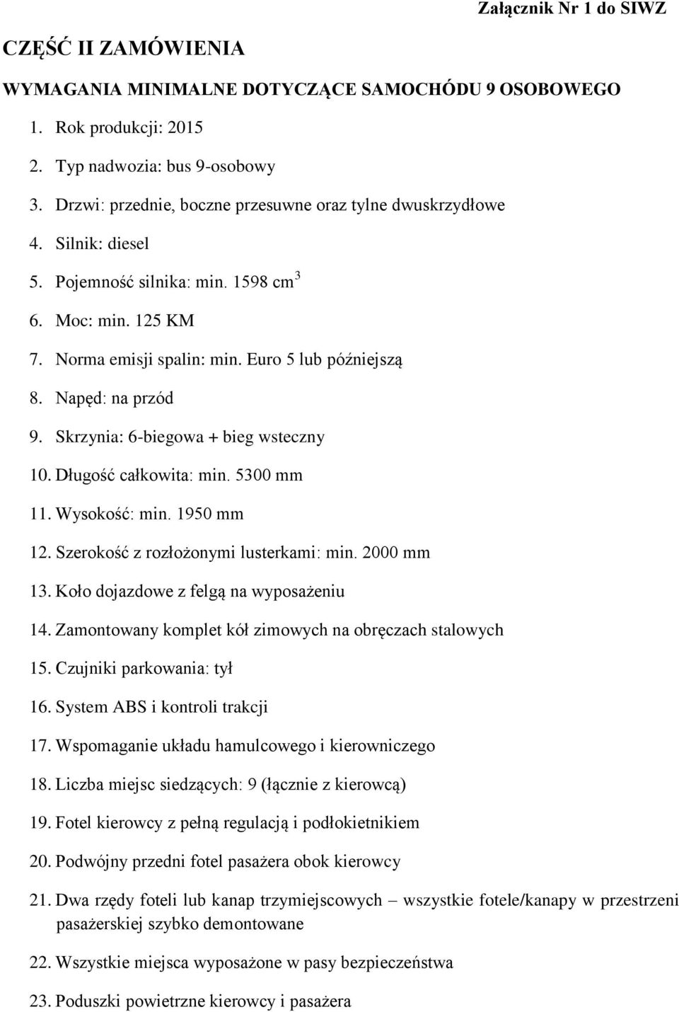 Napęd: na przód 9. Skrzynia: 6-biegowa + bieg wsteczny 10. Długość całkowita: min. 5300 mm 11. Wysokość: min. 1950 mm 12. Szerokość z rozłożonymi lusterkami: min. 2000 mm 13.