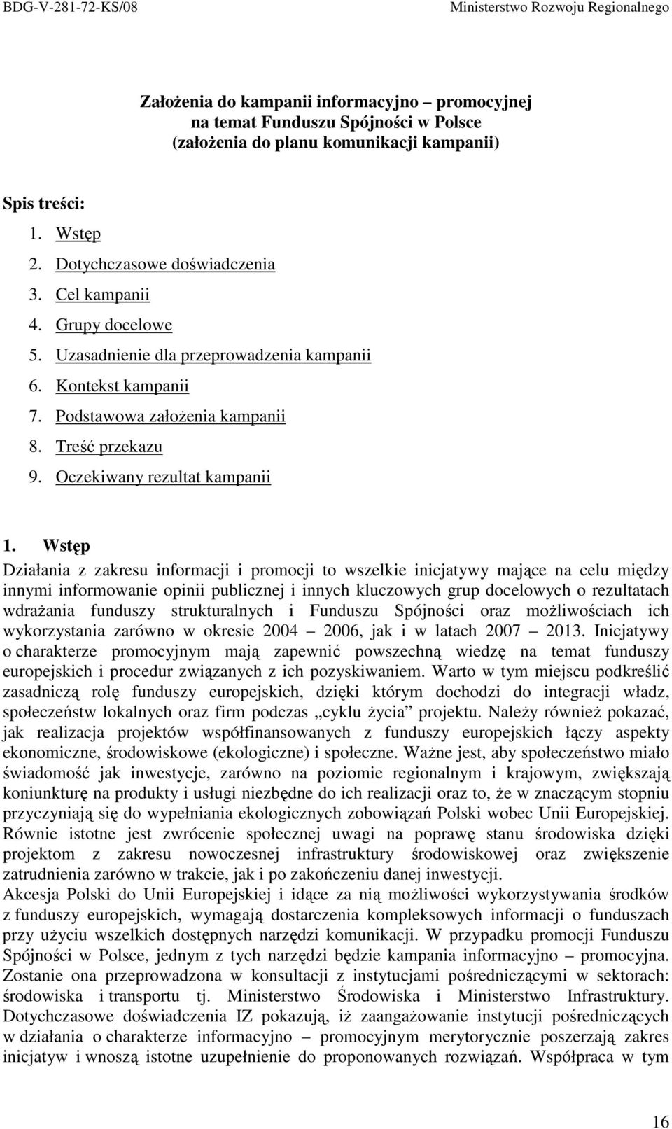 Wstęp Działania z zakresu informacji i promocji to wszelkie inicjatywy mające na celu między innymi informowanie opinii publicznej i innych kluczowych grup docelowych o rezultatach wdraŝania funduszy