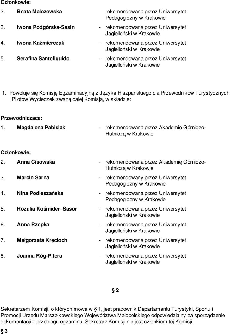 Powołuje się Komisję Egzaminacyjną z Języka Hiszpańskiego dla Przewodników Turystycznych i Pilotów Wycieczek zwaną dalej Komisją, w składzie: 1.