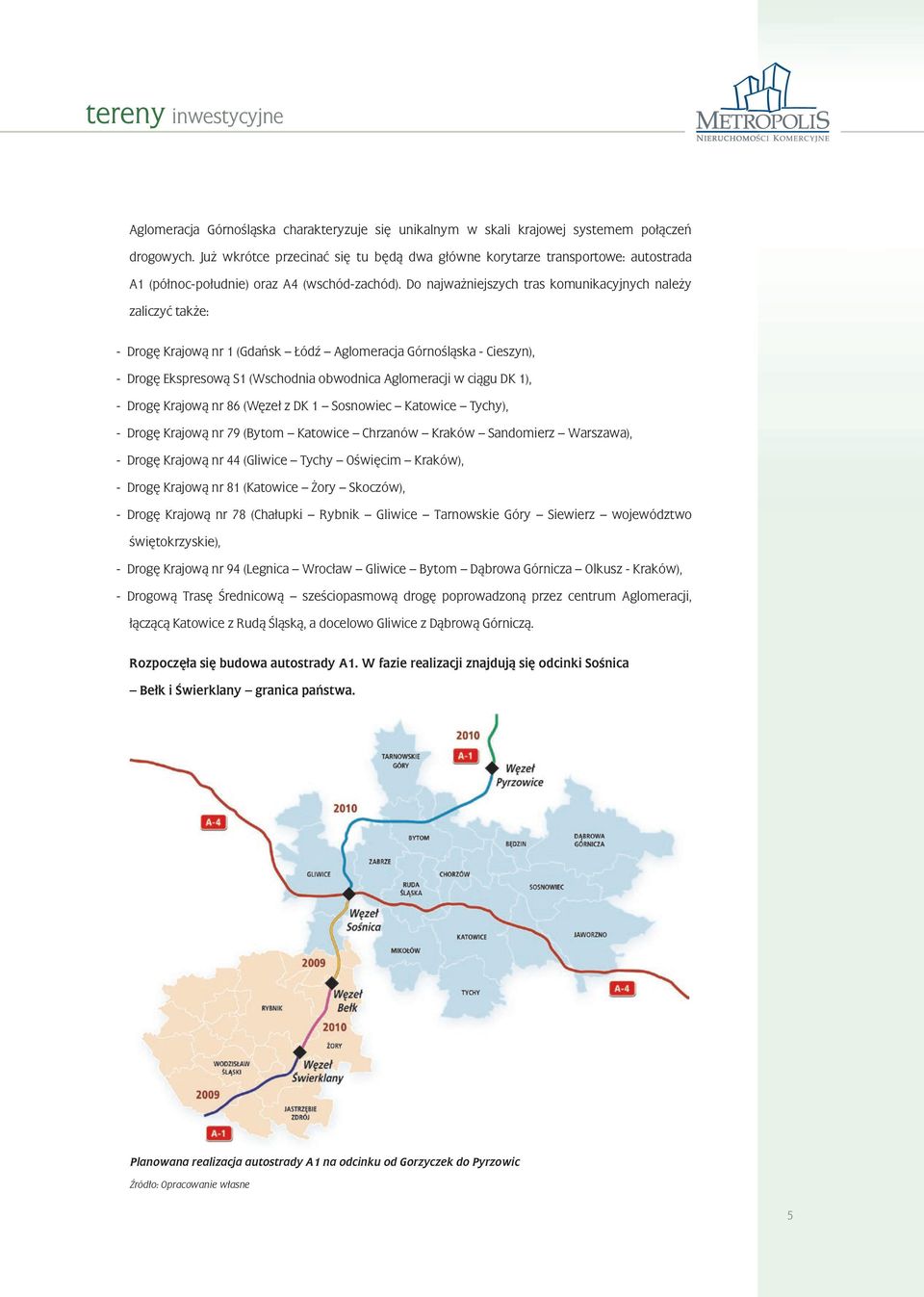 Do najwa niejszych tras komunikacyjnych nale y zaliczyć tak e: - Drogę Krajową nr 1 (Gdańsk Łódź Aglomeracja Górnośląska - Cieszyn), - Drogę Ekspresową S1 (Wschodnia obwodnica Aglomeracji w ciągu DK