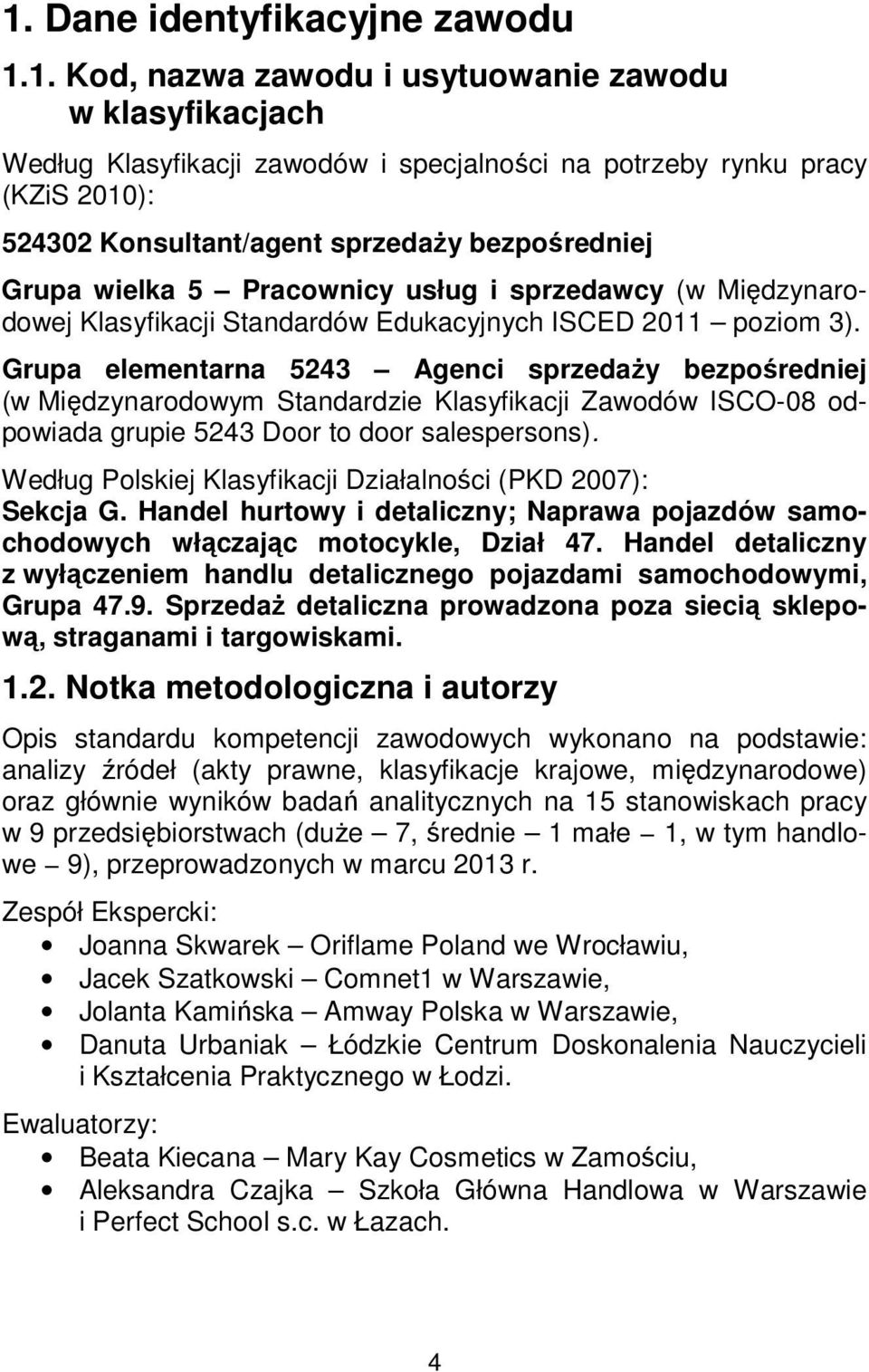 Grupa elementarna 5243 Agenci sprzedaży bezpośredniej (w Międzynarodowym Standardzie Klasyfikacji Zawodów ISCO-08 odpowiada grupie 5243 Door to door salespersons).