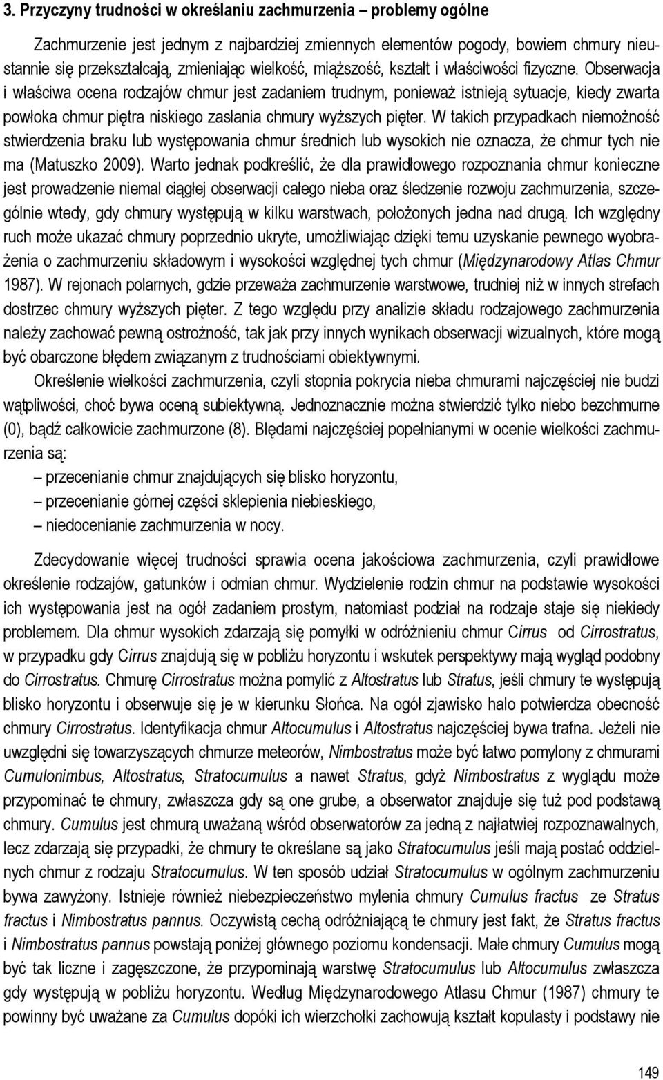 Obserwacja i właściwa ocena rodzajów chmur jest zadaniem trudnym, ponieważ istnieją sytuacje, kiedy zwarta powłoka chmur piętra niskiego zasłania chmury wyższych pięter.